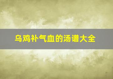 乌鸡补气血的汤谱大全