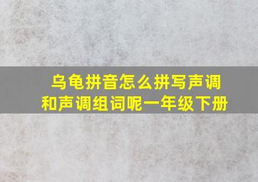 乌龟拼音怎么拼写声调和声调组词呢一年级下册