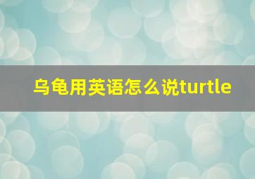 乌龟用英语怎么说turtle