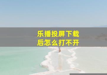 乐播投屏下载后怎么打不开