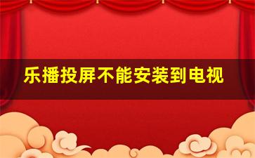 乐播投屏不能安装到电视