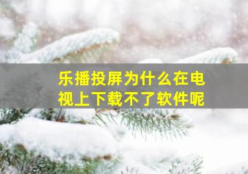 乐播投屏为什么在电视上下载不了软件呢