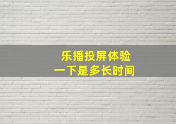 乐播投屏体验一下是多长时间