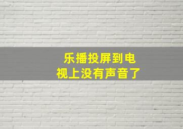 乐播投屏到电视上没有声音了