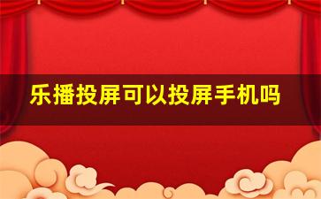 乐播投屏可以投屏手机吗