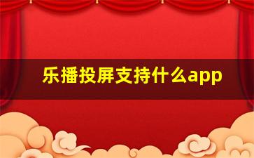 乐播投屏支持什么app