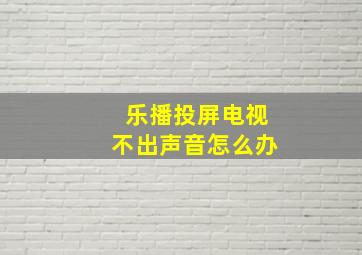 乐播投屏电视不出声音怎么办