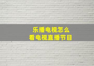 乐播电视怎么看电视直播节目