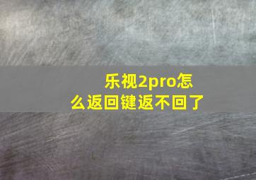 乐视2pro怎么返回键返不回了