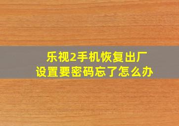 乐视2手机恢复出厂设置要密码忘了怎么办