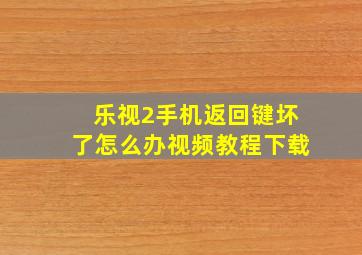 乐视2手机返回键坏了怎么办视频教程下载