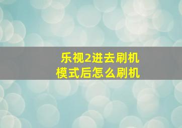 乐视2进去刷机模式后怎么刷机