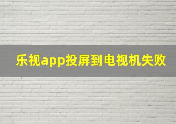 乐视app投屏到电视机失败