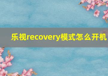 乐视recovery模式怎么开机