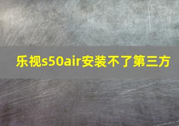 乐视s50air安装不了第三方