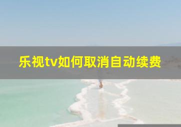 乐视tv如何取消自动续费