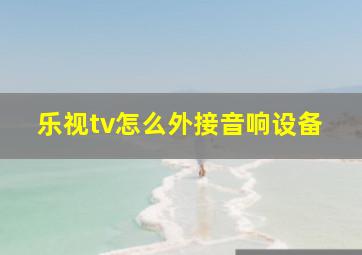 乐视tv怎么外接音响设备