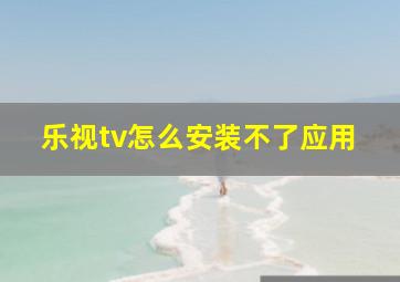 乐视tv怎么安装不了应用