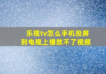 乐视tv怎么手机投屏到电视上播放不了视频