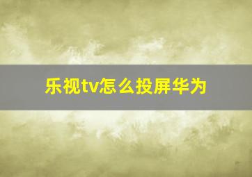 乐视tv怎么投屏华为