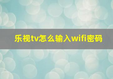 乐视tv怎么输入wifi密码