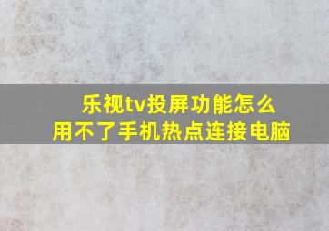 乐视tv投屏功能怎么用不了手机热点连接电脑