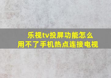 乐视tv投屏功能怎么用不了手机热点连接电视