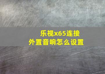 乐视x65连接外置音响怎么设置