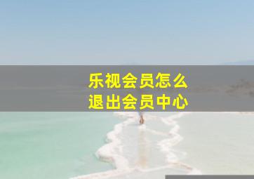 乐视会员怎么退出会员中心