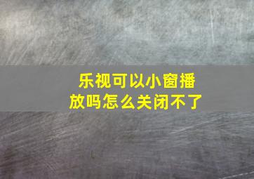 乐视可以小窗播放吗怎么关闭不了