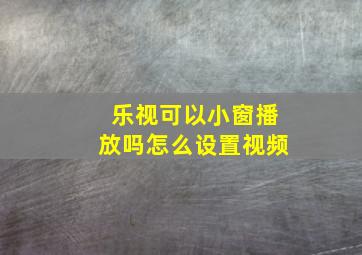 乐视可以小窗播放吗怎么设置视频