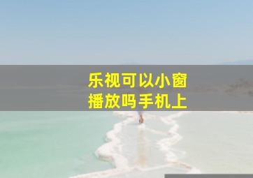 乐视可以小窗播放吗手机上