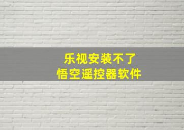 乐视安装不了悟空遥控器软件