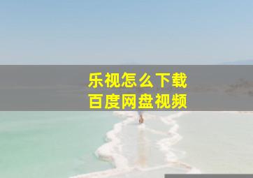 乐视怎么下载百度网盘视频