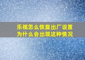 乐视怎么恢复出厂设置为什么会出现这种情况