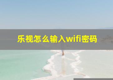 乐视怎么输入wifi密码