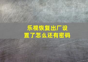 乐视恢复出厂设置了怎么还有密码