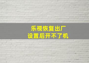 乐视恢复出厂设置后开不了机