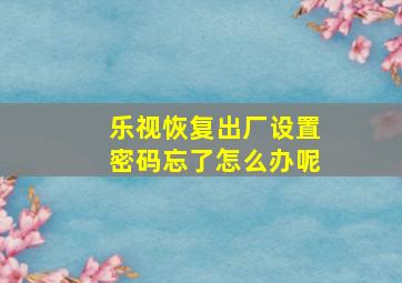 乐视恢复出厂设置密码忘了怎么办呢