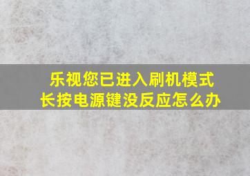 乐视您已进入刷机模式长按电源键没反应怎么办