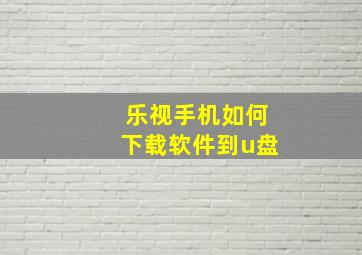 乐视手机如何下载软件到u盘