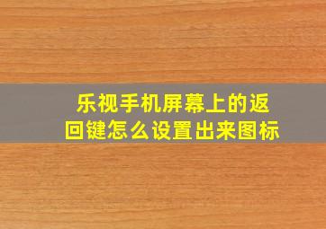 乐视手机屏幕上的返回键怎么设置出来图标