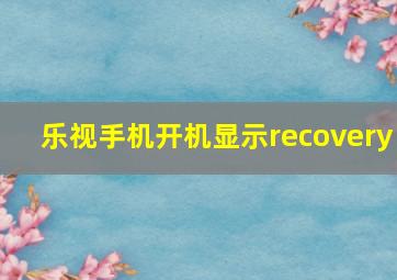 乐视手机开机显示recovery