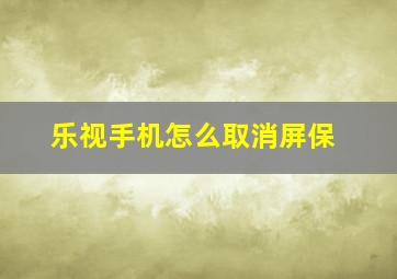 乐视手机怎么取消屏保