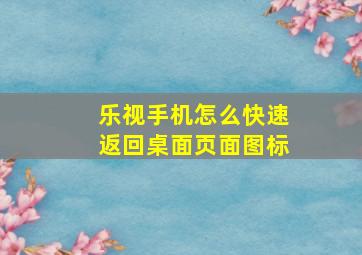 乐视手机怎么快速返回桌面页面图标