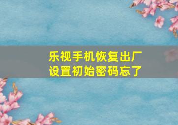 乐视手机恢复出厂设置初始密码忘了