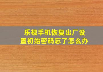 乐视手机恢复出厂设置初始密码忘了怎么办