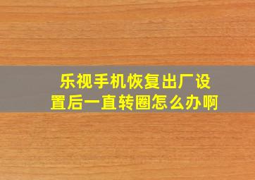 乐视手机恢复出厂设置后一直转圈怎么办啊