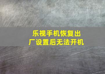 乐视手机恢复出厂设置后无法开机