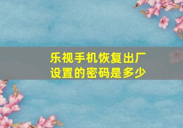 乐视手机恢复出厂设置的密码是多少